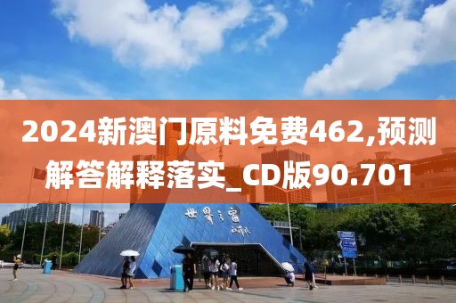 2024新澳門原料免費462,預測解答解釋落實_CD版90.701