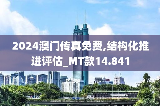 2024澳門傳真免費,結構化推進評估_MT款14.841
