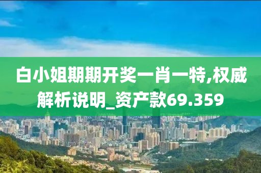 白小姐期期開獎一肖一特,權威解析說明_資產款69.359
