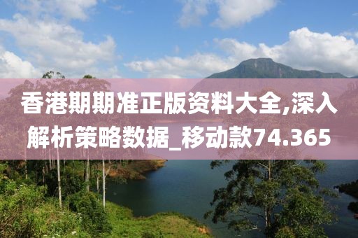 香港期期準正版資料大全,深入解析策略數據_移動款74.365