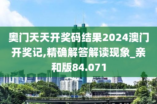 奧門天天開獎碼結果2024澳門開獎記,精確解答解讀現象_親和版84.071