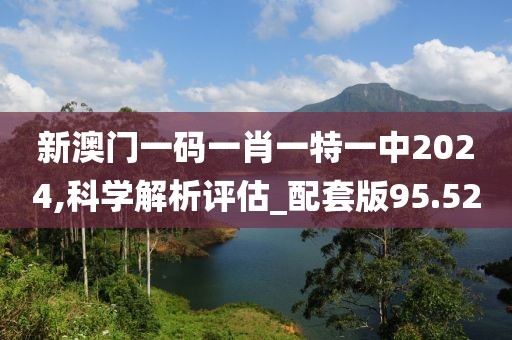 新澳門一碼一肖一特一中2024,科學解析評估_配套版95.52