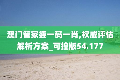 澳門管家婆一碼一肖,權威評估解析方案_可控版54.177