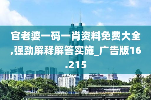 官老婆一碼一肖資料免費大全,強勁解釋解答實施_廣告版16.215