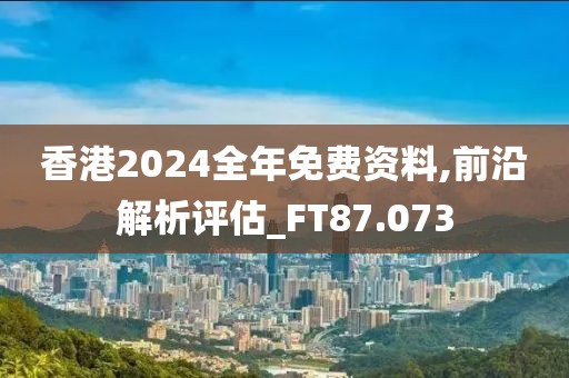 香港2024全年免費資料,前沿解析評估_FT87.073