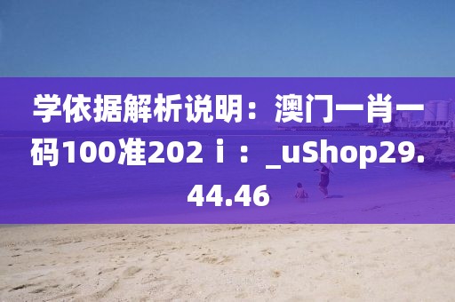 學依據解析說明：澳門一肖一碼100準202?。篲uShop29.44.46