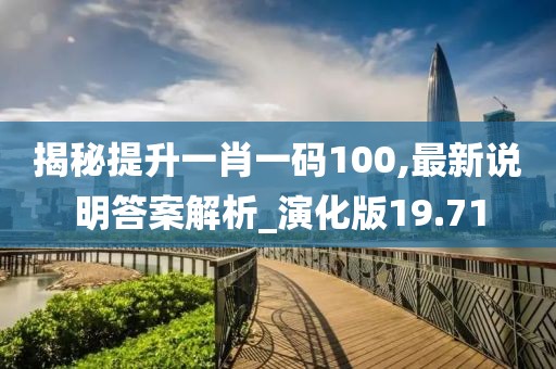 揭秘提升一肖一碼100,最新說明答案解析_演化版19.71