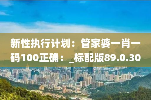 新性執行計劃：管家婆一肖一碼100正確：_標配版89.0.30