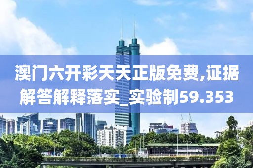 澳門六開彩天天正版免費,證據解答解釋落實_實驗制59.353