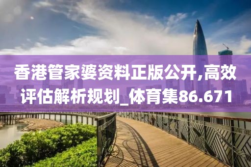 香港管家婆資料正版公開,高效評估解析規劃_體育集86.671