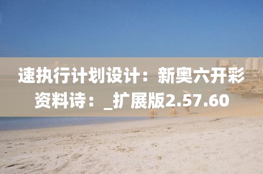 速執行計劃設計：新奧六開彩資料詩：_擴展版2.57.60