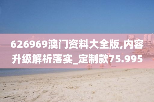 626969澳門資料大全版,內容升級解析落實_定制款75.995