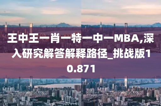 王中王一肖一特一中一MBA,深入研究解答解釋路徑_挑戰版10.871