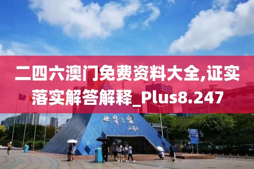 二四六澳門免費資料大全,證實落實解答解釋_Plus8.247