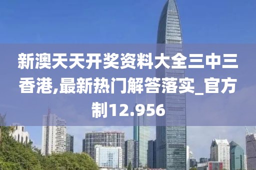 新澳天天開獎資料大全三中三香港,最新熱門解答落實_官方制12.956