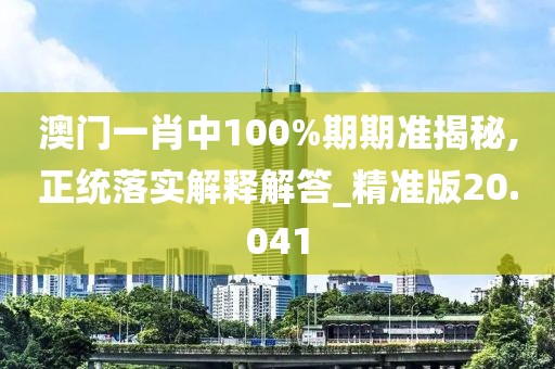 澳門一肖中100%期期準揭秘,正統落實解釋解答_精準版20.041