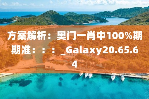方案解析：奧門一肖中100%期期準：：：_Galaxy20.65.64