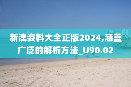 新澳姿料大全正版2024,涵蓋廣泛的解析方法_U90.02
