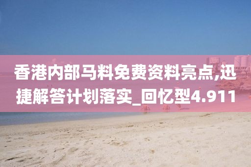 香港內部馬料免費資料亮點,迅捷解答計劃落實_回憶型4.911