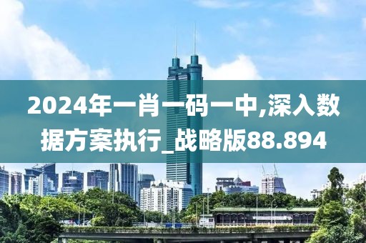 2024年一肖一碼一中,深入數據方案執行_戰略版88.894