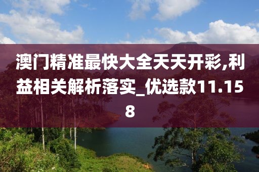 澳門精準最快大全天天開彩,利益相關解析落實_優選款11.158