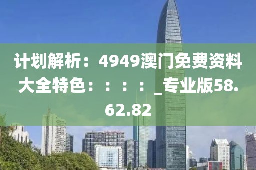 計劃解析：4949澳門免費資料大全特色：：：：_專業版58.62.82