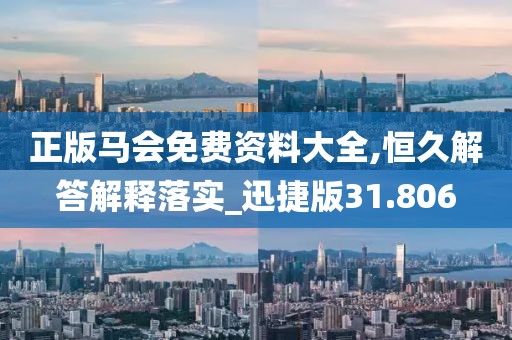 正版馬會免費資料大全,恒久解答解釋落實_迅捷版31.806