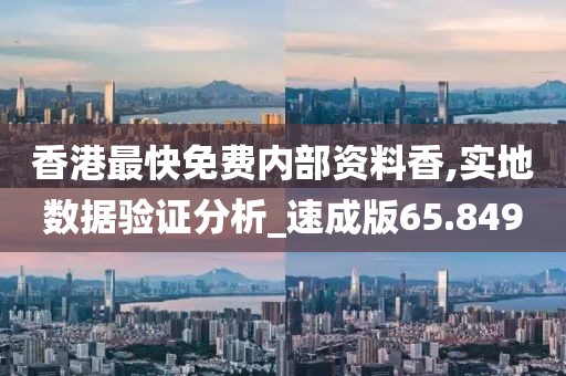 香港最快免費內部資料香,實地數據驗證分析_速成版65.849