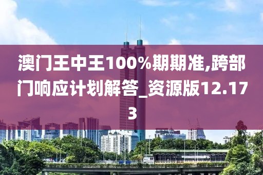 澳門王中王100%期期準,跨部門響應計劃解答_資源版12.173