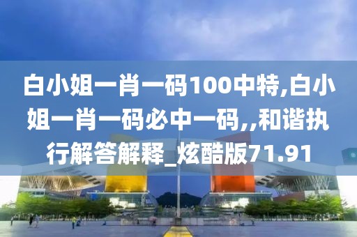 白小姐一肖一碼100中特,白小姐一肖一碼必中一碼,,和諧執行解答解釋_炫酷版71.91