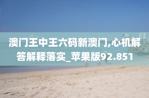 澳門王中王六碼新澳門,心機解答解釋落實_蘋果版92.851