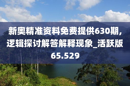 新奧精準資料免費提供630期,邏輯探討解答解釋現象_活躍版65.529