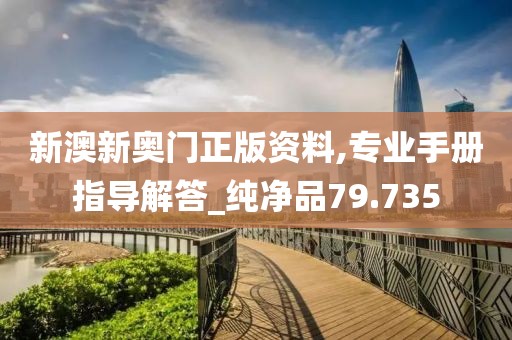 新澳新奧門正版資料,專業手冊指導解答_純凈品79.735