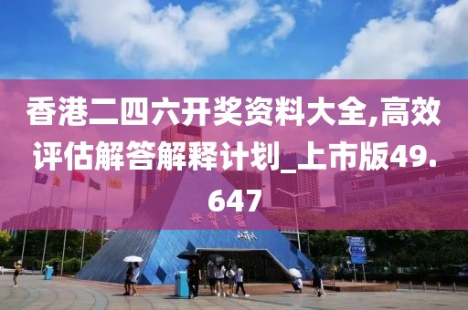 香港二四六開獎資料大全,高效評估解答解釋計劃_上市版49.647