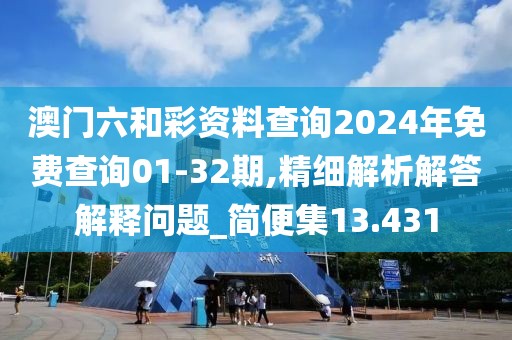 澳門六和彩資料查詢2024年免費查詢01-32期,精細解析解答解釋問題_簡便集13.431