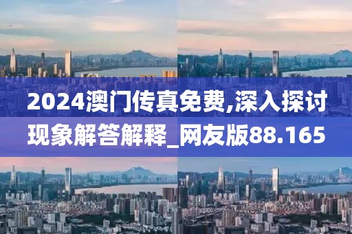 2024澳門傳真免費,深入探討現象解答解釋_網友版88.165