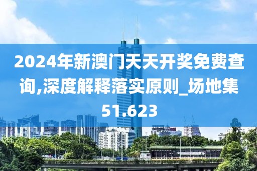 2024年新澳門天天開獎免費查詢,深度解釋落實原則_場地集51.623