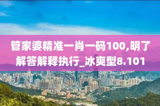 管家婆精準一肖一碼100,明了解答解釋執行_冰爽型8.101