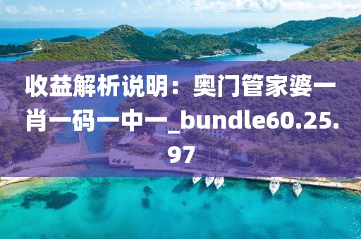 收益解析說明：奧門管家婆一肖一碼一中一_bundle60.25.97