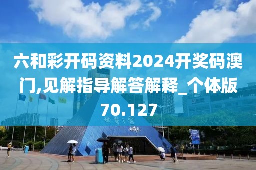 六和彩開碼資料2024開獎碼澳門,見解指導解答解釋_個體版70.127
