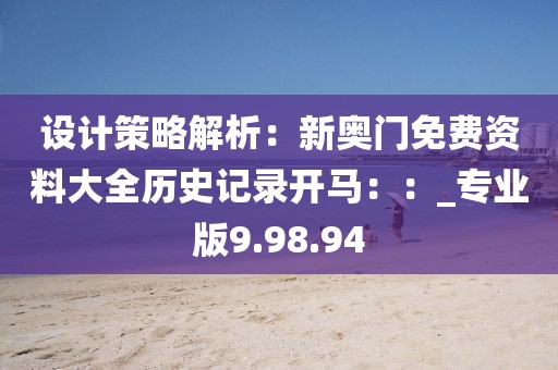 設計策略解析：新奧門免費資料大全歷史記錄開馬：：_專業版9.98.94