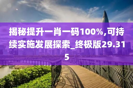 揭秘提升一肖一碼100%,可持續實施發展探索_終極版29.315