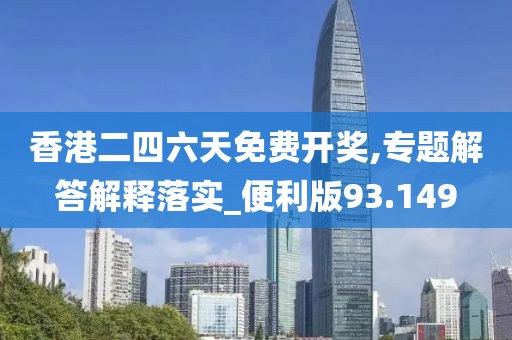 香港二四六天免費開獎,專題解答解釋落實_便利版93.149