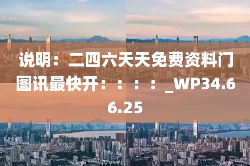 說明：二四六天天免費資料門圖訊最快開：：：：_WP34.66.25