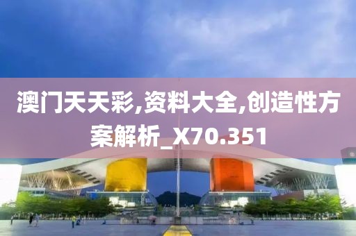 澳門天天彩,資料大全,創造性方案解析_X70.351