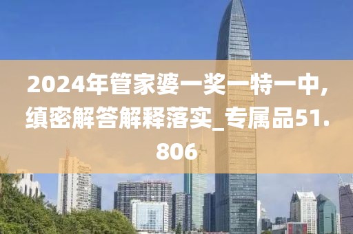 2024年管家婆一獎一特一中,縝密解答解釋落實_專屬品51.806