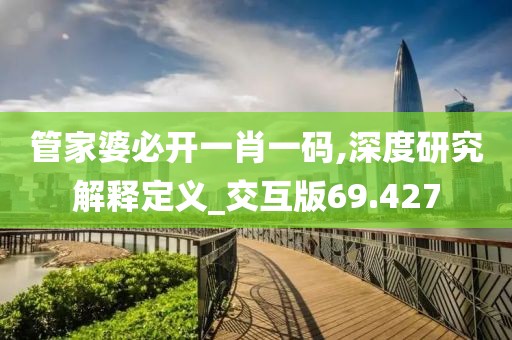 管家婆必開一肖一碼,深度研究解釋定義_交互版69.427