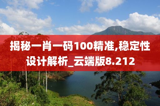 揭秘一肖一碼100精準,穩定性設計解析_云端版8.212