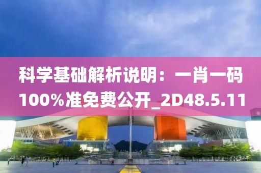 科學基礎解析說明：一肖一碼100%準免費公開_2D48.5.11