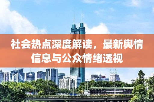 社會熱點深度解讀，最新輿情信息與公眾情緒透視